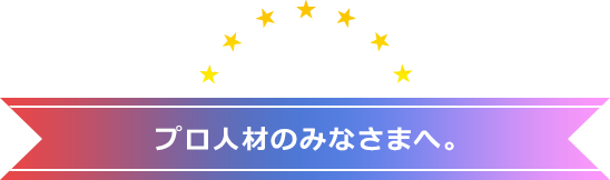 プロ人材のみなさまへ。